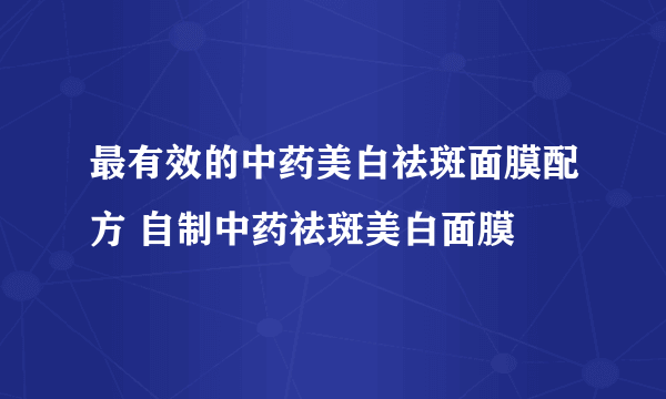 最有效的中药美白祛斑面膜配方 自制中药祛斑美白面膜