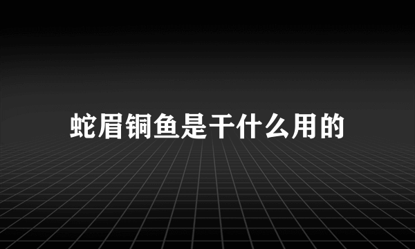 蛇眉铜鱼是干什么用的