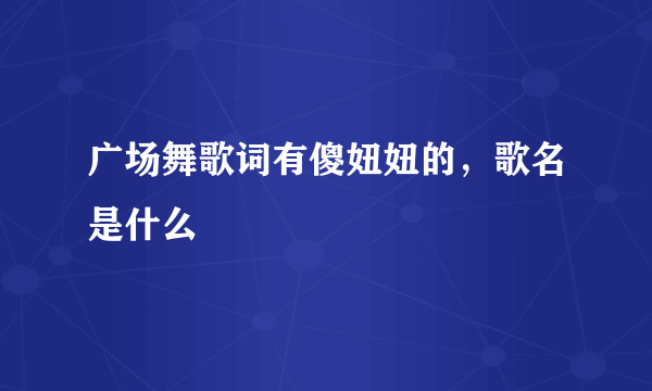 广场舞歌词有傻妞妞的，歌名是什么