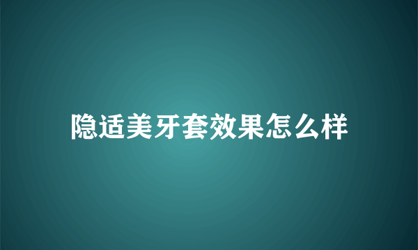 隐适美牙套效果怎么样