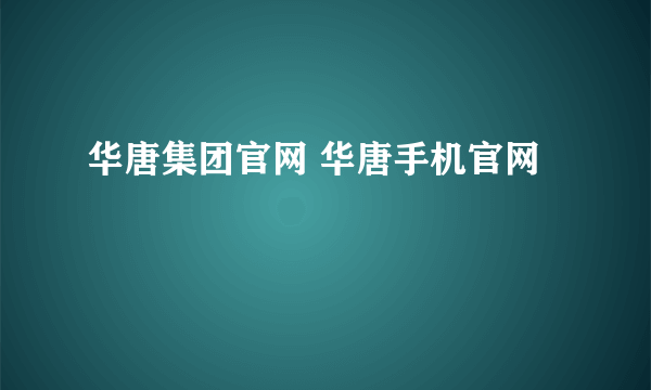 华唐集团官网 华唐手机官网