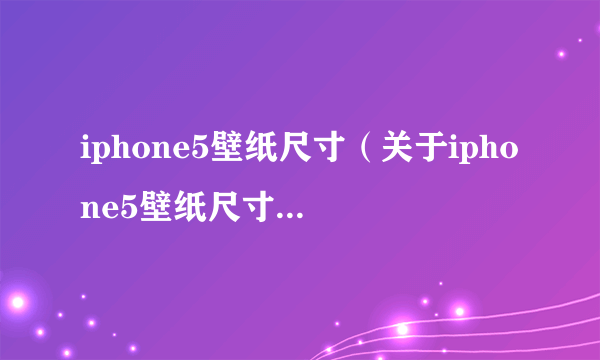 iphone5壁纸尺寸（关于iphone5壁纸尺寸的简介）