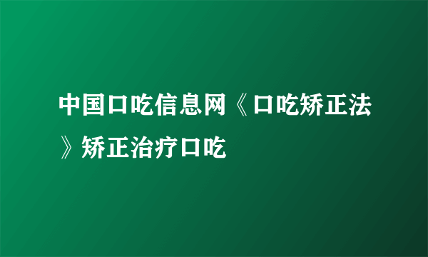 中国口吃信息网《口吃矫正法》矫正治疗口吃