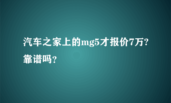 汽车之家上的mg5才报价7万?靠谱吗？