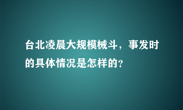 台北凌晨大规模械斗，事发时的具体情况是怎样的？