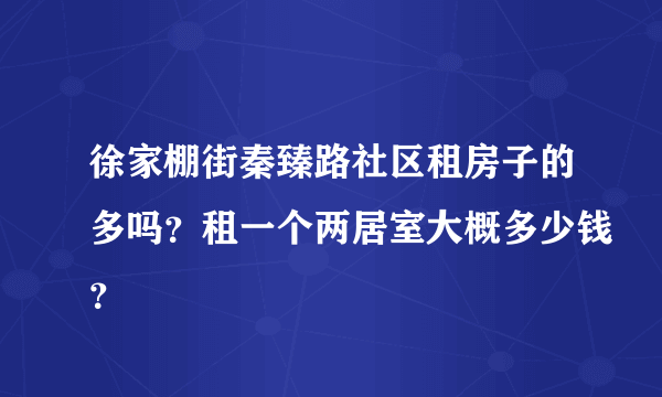 徐家棚街秦臻路社区租房子的多吗？租一个两居室大概多少钱？