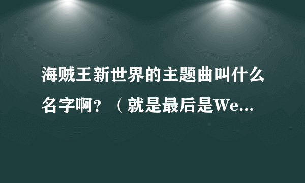 海贼王新世界的主题曲叫什么名字啊？（就是最后是We go的那首）