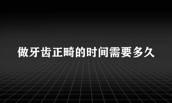 做牙齿正畸的时间需要多久