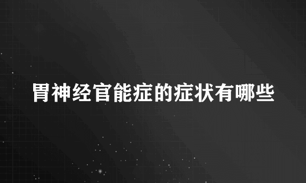 胃神经官能症的症状有哪些