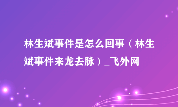 林生斌事件是怎么回事（林生斌事件来龙去脉）_飞外网