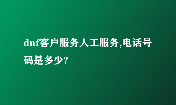 dnf客户服务人工服务,电话号码是多少?