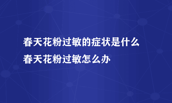 春天花粉过敏的症状是什么 春天花粉过敏怎么办