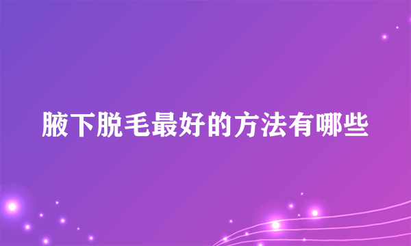 腋下脱毛最好的方法有哪些