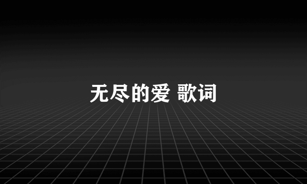 无尽的爱 歌词