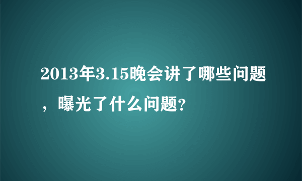 2013年3.15晚会讲了哪些问题，曝光了什么问题？