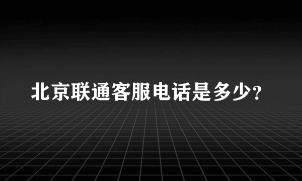 北京联通客服电话是多少？