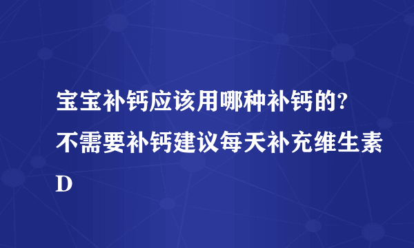 宝宝补钙应该用哪种补钙的?不需要补钙建议每天补充维生素D