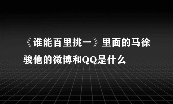 《谁能百里挑一》里面的马徐骏他的微博和QQ是什么