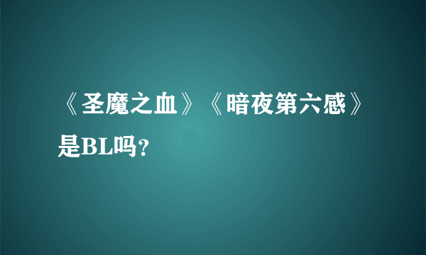 《圣魔之血》《暗夜第六感》是BL吗？