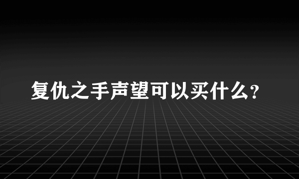 复仇之手声望可以买什么？