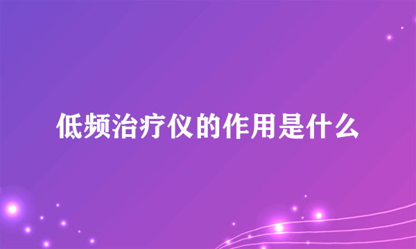 低频治疗仪的作用是什么