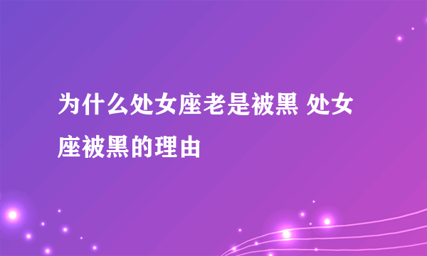 为什么处女座老是被黑 处女座被黑的理由