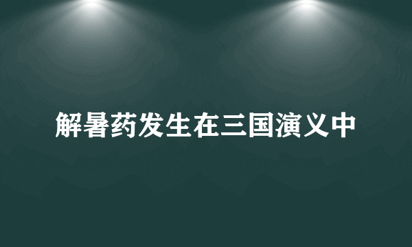 解暑药发生在三国演义中