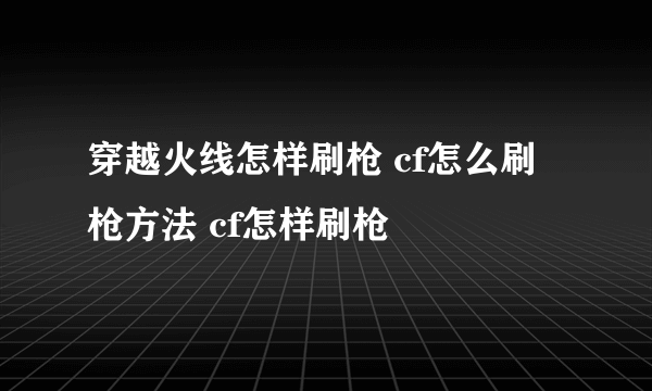 穿越火线怎样刷枪 cf怎么刷枪方法 cf怎样刷枪