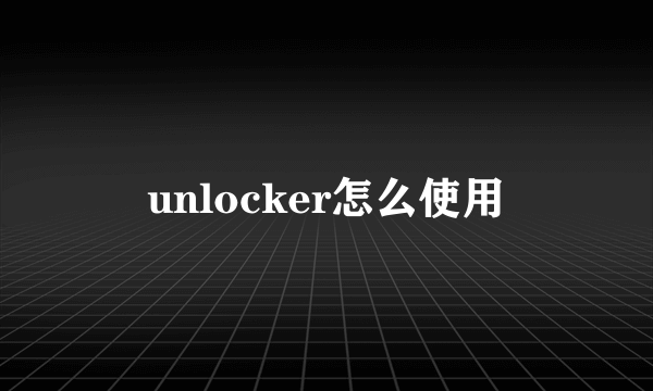 unlocker怎么使用