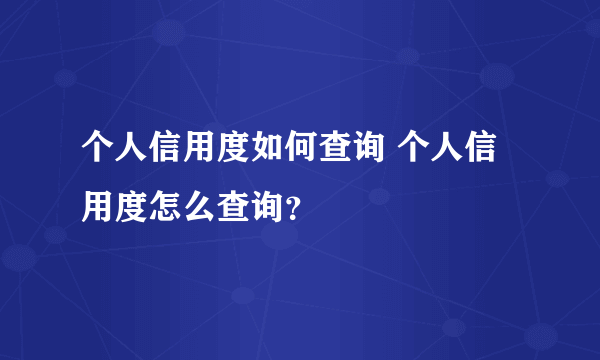 个人信用度如何查询 个人信用度怎么查询？