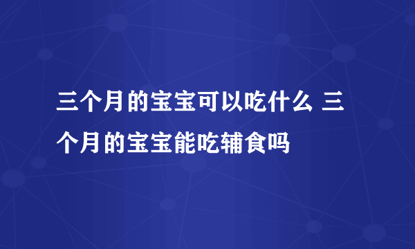 三个月的宝宝可以吃什么 三个月的宝宝能吃辅食吗