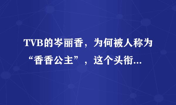 TVB的岑丽香，为何被人称为“香香公主”，这个头衔从何而来？