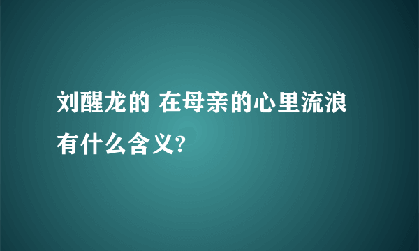 刘醒龙的 在母亲的心里流浪 有什么含义?