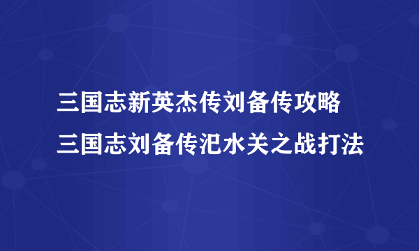 三国志新英杰传刘备传攻略 三国志刘备传汜水关之战打法