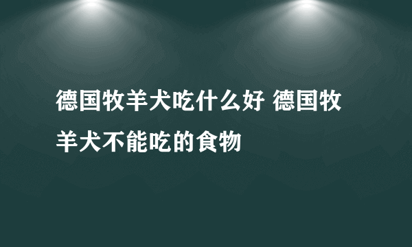 德国牧羊犬吃什么好 德国牧羊犬不能吃的食物