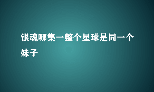 银魂哪集一整个星球是同一个妹子