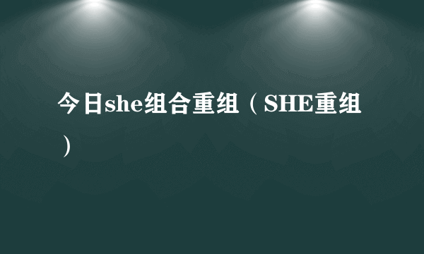 今日she组合重组（SHE重组）