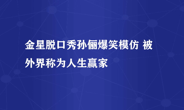 金星脱口秀孙俪爆笑模仿 被外界称为人生赢家