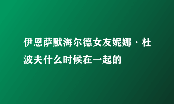 伊恩萨默海尔德女友妮娜·杜波夫什么时候在一起的