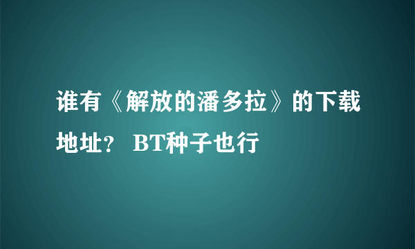 谁有《解放的潘多拉》的下载地址？ BT种子也行