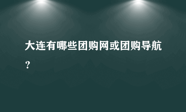 大连有哪些团购网或团购导航？