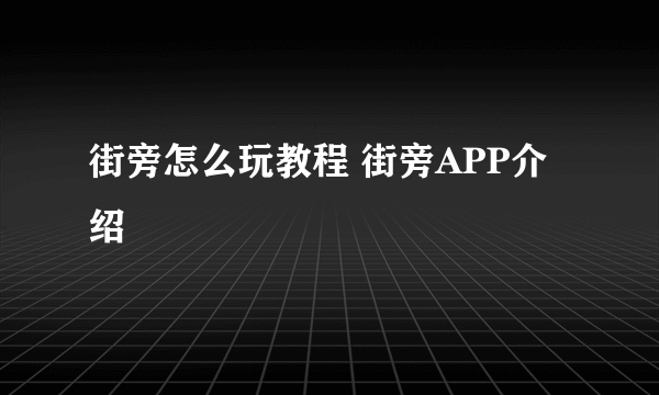 街旁怎么玩教程 街旁APP介绍