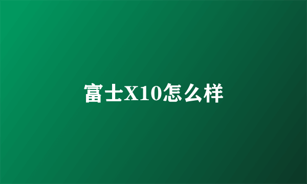 富士X10怎么样