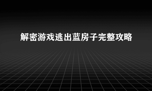 解密游戏逃出蓝房子完整攻略