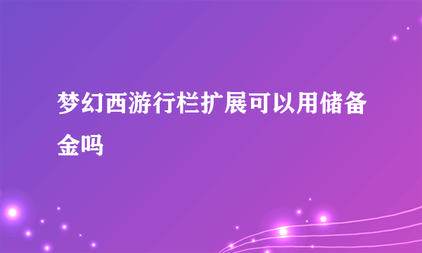 梦幻西游行栏扩展可以用储备金吗