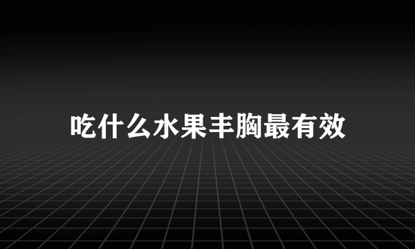 吃什么水果丰胸最有效