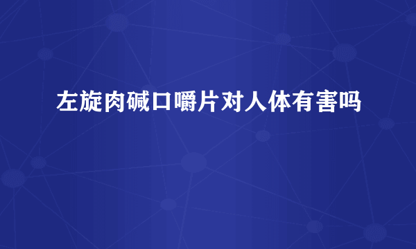 左旋肉碱口嚼片对人体有害吗