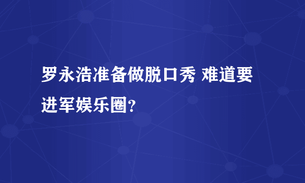 罗永浩准备做脱口秀 难道要进军娱乐圈？