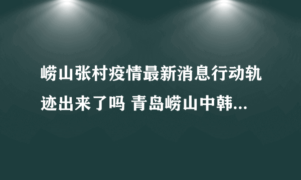 崂山张村疫情最新消息行动轨迹出来了吗 青岛崂山中韩张村疫情什么情况