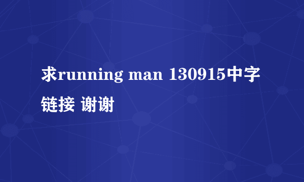 求running man 130915中字链接 谢谢